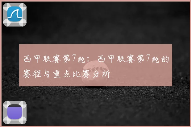 西甲联赛第7轮：西甲联赛第7轮的赛程与重点比赛分析