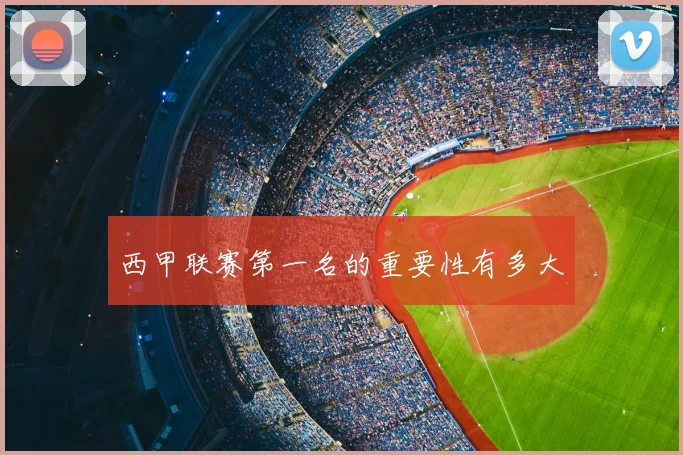 西甲联赛第一名的重要性有多大