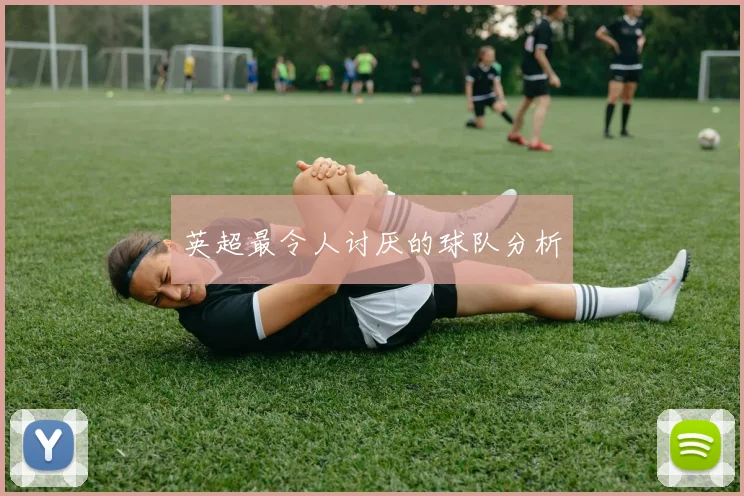 英超最令人讨厌的球队分析